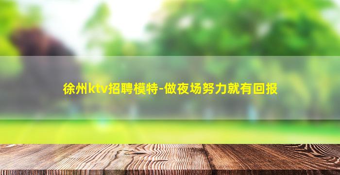 徐州ktv招聘模特-做夜场努力就有回报